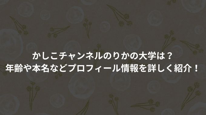 かしこチャンネルのりかの大学は？年齢や本名などプロフィール情報を詳しく紹介！