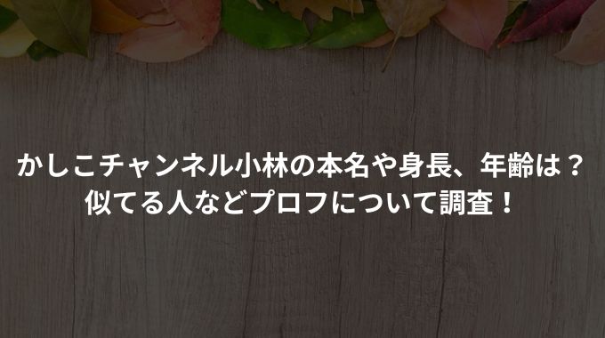かしこチャンネル小林の本名や身長、年齢は？似てる人などプロフについて調査！