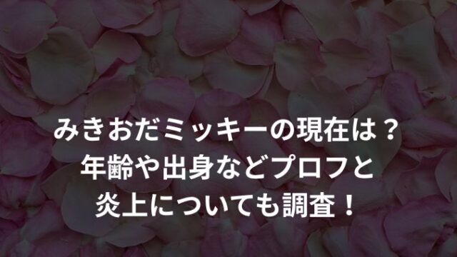 みきおだミッキーの現在は？年齢や出身などプロフと炎上についても調査！